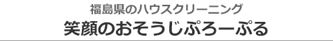 福島県郡山市、須賀川市、本宮市、白河市、田村市、二本松市のハウスクリーニング店笑顔のおそうじぷろーぷる