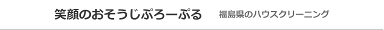 福島県郡山市、須賀川市、本宮市、白河市、田村市、二本松市のハウスクリーニング店笑顔のおそうじぷろーぷる